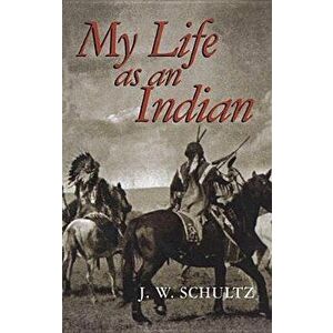 My Life as an Indian, Paperback - J. W. Schultz imagine