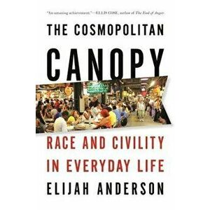 The Cosmopolitan Canopy: Race and Civility in Everyday Life, Paperback - Elijah Anderson imagine