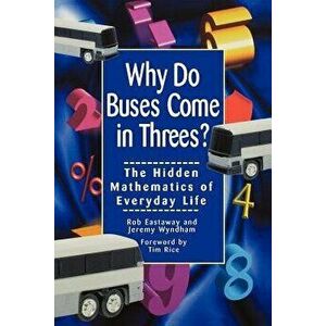 Why Do Buses Come in Threes: The Hidden Mathematics of Everyday Life, Paperback - Robert Eastaway imagine