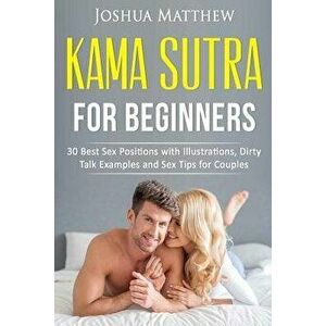 Kama Sutra for Beginners: 30 Best Sex Positions with Illustrations, Dirty Talk Examples and Sex Tips for Couples, Paperback - Joshua Matthew imagine