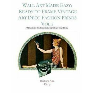 Wall Art Made Easy: Ready to Frame Vintage Art Deco Fashion Prints Vol 2: 30 Beautiful Illustrations to Transform Your Home, Paperback - Barbara Ann K imagine