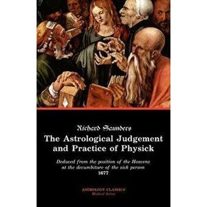 The Astrological Judgement and Practice of Physick, Paperback - Richard Saunders imagine