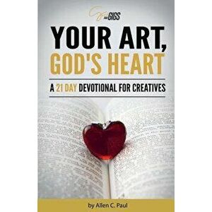 Your Art, God's Heart: A 21 Day Devotional for Creatives, Paperback - Allen C. Paul imagine