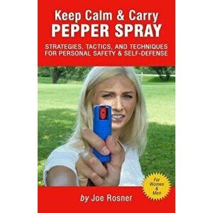 Keep Calm & Carry Pepper Spray: Strategies, Tactics & Techniques for Personal Safety & Self-Defense, Paperback - Joe Rosner imagine