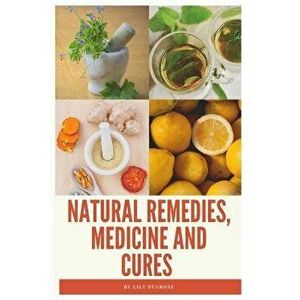 Natural Remedies, Medicine and Cures: Herbs, Self-Healing and How to Treat and Cure All Common Ailments and Major Diseases, Paperback - Lily Penrose imagine