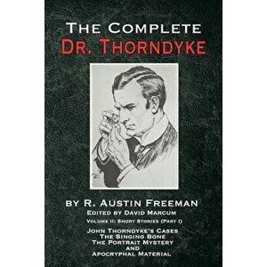 The Complete Dr. Thorndyke - Volume 2: Short Stories (Part I): John Thorndyke's Cases the Singing Bone the Great Portrait Mystery and Apocryphal Mater imagine