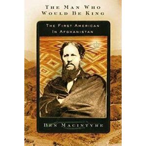 The Man Who Would Be King: The First American in Afghanistan, Paperback - Ben Macintyre imagine