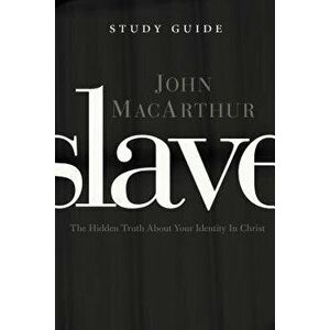 Slave, the Study Guide: The Hidden Truth about Your Identity in Christ, Paperback - John F. MacArthur imagine