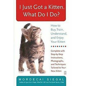 I Just Got a Kitten. What Do I Do?: How to Buy, Train, Understand, and Enjoy Your Kitten, Paperback - Mordecai Siegal imagine