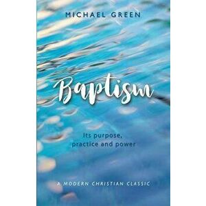 Baptism: Its Purpose, Practice and Power, Paperback - Michael Green imagine