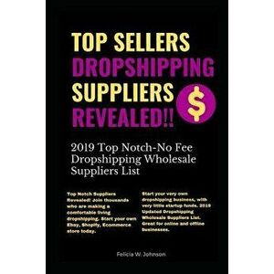 Top Sellers Dropshipping Suppliers Revealed!!!: 2019 Top Notch- No Fee Dropshipping Wholesale Suppliers List, Paperback - Felicia W. Johnson imagine
