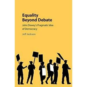 Equality Beyond Debate: John Dewey's Pragmatic Idea of Democracy, Hardcover - Jeff Jackson imagine