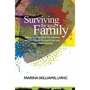 Surviving the Toxic Family: Taking Yourself Out of the Equation and Taking Your Life Back from Your Dysfunctional Family, Paperback - Marina Williams imagine