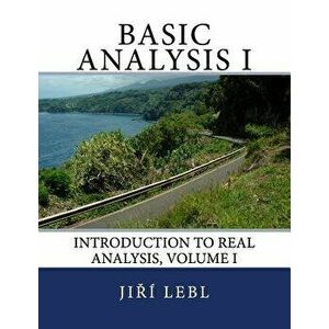 Basic Analysis I: Introduction to Real Analysis, Volume I, Paperback - Jiri Lebl imagine
