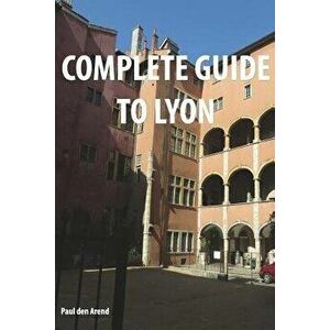 Complete Guide of Lyon, Paperback - Paul Den Arend imagine
