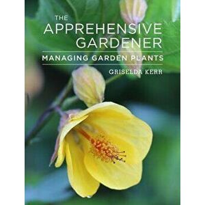 The Apprehensive Gardener: Managing Garden Plants, Paperback - Griselda Kerr imagine