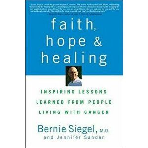 Faith, Hope and Healing: Inspiring Lessons Learned from People Living with Cancer, Paperback - Bernie Siegel imagine