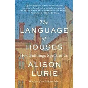 The Language of Houses: How Buildings Speak to Us, Paperback - Alison Lurie imagine