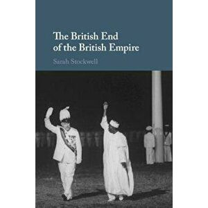 The British End of the British Empire, Hardcover - Sarah Stockwell imagine