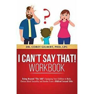 I Can't Say That! Workbook: Going Beyond the Talk: Equipping Your Children to Make Choices about Sexuality and Gender from a Biblical Sexual Ethic, Pa imagine
