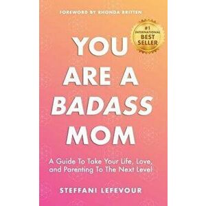 You Are A Badass Mom: A Guide to Take your Life, Love, and Parenting to the Next Level, Paperback - Rhonda Britten imagine