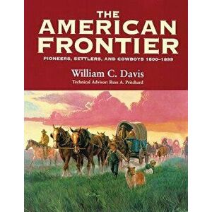 The American Frontier: Pioneers, Settlers, and Cowboys 1800-1899, Paperback - William C. Davis imagine