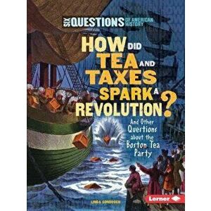 How Did Tea and Taxes Spark a Revolution?: And Other Questions about the Boston Tea Party, Paperback - Linda Gondosch imagine