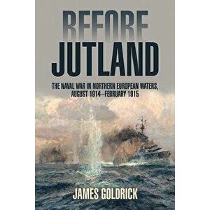 Before Jutland: The Naval War in Northern European Waters, August 1914-February 1915, Paperback - James Goldrick imagine