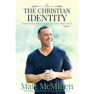 The Christian Identity, Volume 1: Discovering What Jesus Has Truly Done to Us, Paperback - Matt McMillen imagine