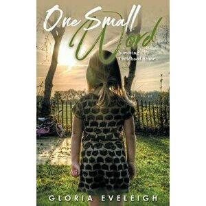 One Small Word: Surviving Childhood Abuse, Paperback - Gloria F. Eveleigh imagine