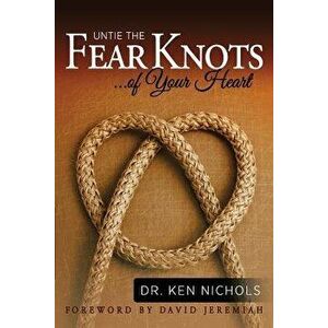 Untie the Fear Knots of Your Heart, Paperback - Ken Nichols imagine