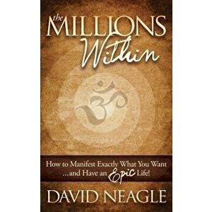 The Millions Within: How to Manifest Exactly What You Want and Have an Epic Life!, Paperback - David Neagle imagine