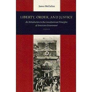 Liberty, Order, and Justice: An Introduction to the Constitutional Principles of American Government, Paperback - James McClellan imagine