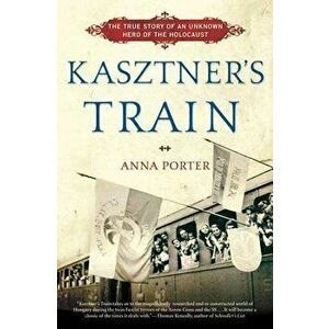 Kasztner's Train: The True Story of an Unknown Hero of the Holocaust, Paperback - Anna Porter imagine