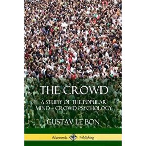 The Crowd: A Study of the Popular Mind ? Crowd Psychology, Paperback - Gustav Le Bon imagine