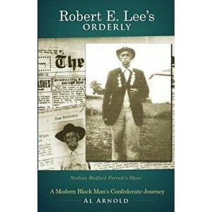 Robert E. Lee's Orderly: A Modern Black Man's Confederate Journey, Paperback - Al Arnold imagine