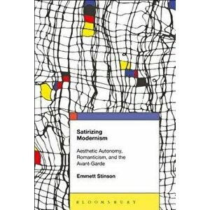 Satirizing Modernism: Aesthetic Autonomy, Romanticism, and the Avant-Garde - Emmett Stinson imagine