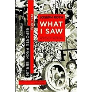 What I Saw: Reports from Berlin 1920-1933, Paperback - Joseph Roth imagine