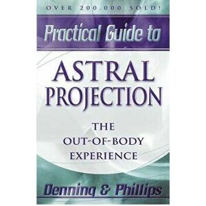 Practical Guide to Astral Projection: The Out-Of-Body Experience, Paperback - Osborne Phillips imagine