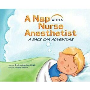 A Nap with a Nurse Anesthetist: A Race Car Adventure, Hardcover - Trish Labieniec imagine