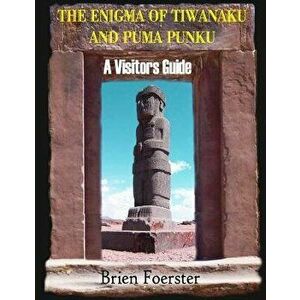 The Enigma of Tiwanaku and Puma Punku; A Visitors Guide, Paperback - Brien Foerster imagine