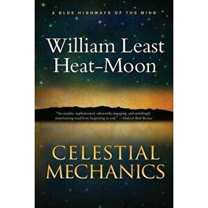 Celestial Mechanics: A Tale for a Mid-Winter Night, Paperback - William Least Heat-Moon imagine