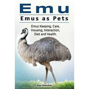 Emu. Emus as Pets. Emus Keeping, Care, Housing, Interaction, Diet and Health, Paperback - Roger Rodendale imagine