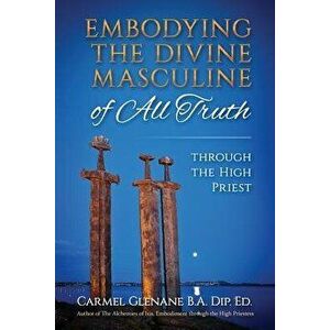 Embodying the Divine Masculine of All Truth Through the High Priest, Paperback - Carmel Glenane imagine