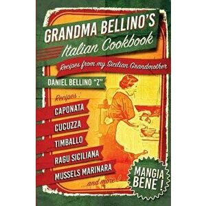 Grandma Bellino's Italian Cookbook: Recipes from My Sicilian Grandmother, Paperback - Daniel Bellino imagine