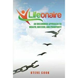 Lifeonaire: An Uncommon Approach to Wealth, Success, and Prosperity, Paperback - Steve Cook imagine
