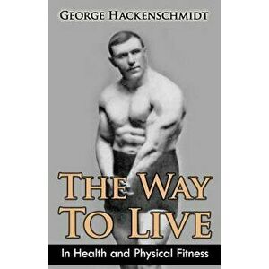 The Way to Live: In Health and Physical Fitness (Original Version, Restored), Paperback - George Hackenschmidt imagine
