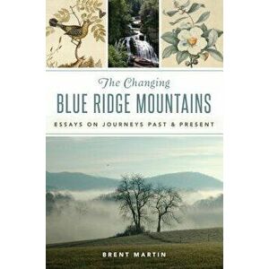 The Changing Blue Ridge Mountains: Essays on Journeys Past and Present, Paperback - Brent Martin imagine