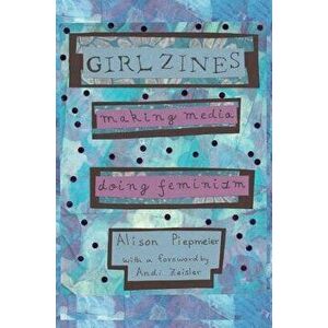Girl Zines: Making Media, Doing Feminism, Paperback - Alison Piepmeier imagine
