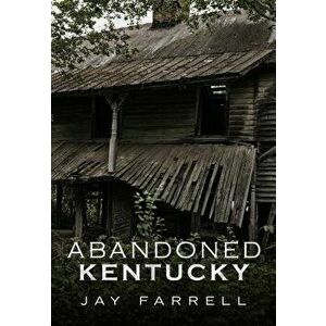 Abandoned Kentucky, Paperback - Jay Farrell imagine